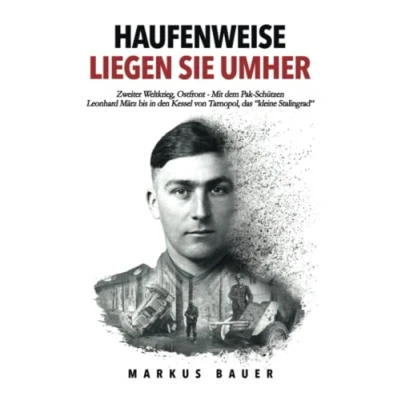 Abbildung von Haufenweise liegen sie umher: Zweiter Weltkrieg, Ostfront Mit dem Pak Schützen Leonhard März bis in den Kessel von Tarnopol, das &quot;kleine Stalingrad&quot; (Deutsche Soldaten Biografien)