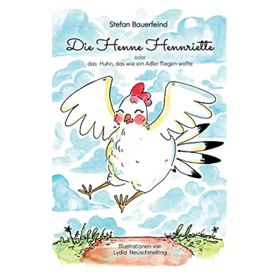 Abbildung von Die Henne Hennriette: oder das Huhn wie ein Adler fliegen wollte!