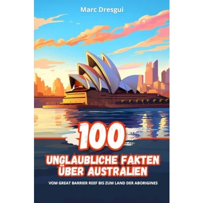 Abbildung von 100 Unglaubliche Fakten über Australien: Vom Great Barrier Reef bis zum Land der Aborigines