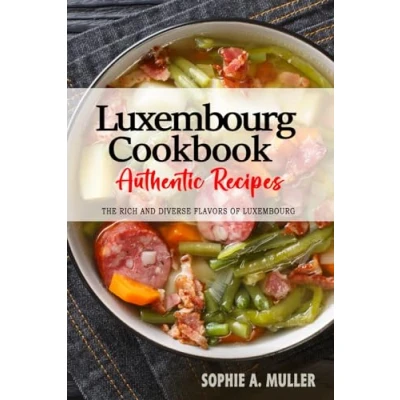 Abbildung von Luxembourg Cookbook Discover The Rich and Diverse Flavors of Cuisine: Collection Traditional Authentic Recipes from Passed Down Through Generations