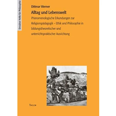 Abbildung von Alltag und Lebenswelt: Phänomenologische Erkundungen zur Religionspädagogik Ethik Philosophie in bildungstheoretischer unterrichtspraktischer Ausrichtung (Dresdner Hefte für Philosophie)