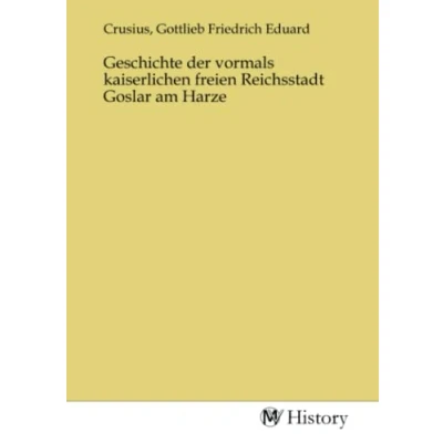 Abbildung von Geschichte der vormals kaiserlichen freien Reichsstadt Goslar am Harze