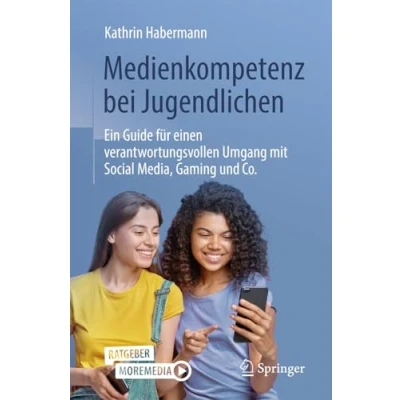 Abbildung von Medienkompetenz bei Jugendlichen: Ein Guide für einen verantwortungsvollen Umgang mit Social Media, Gaming und Co.