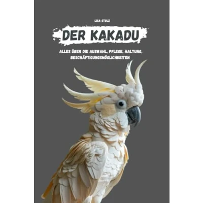 Abbildung von Der Kakadu: alles über Auswahl, Haltung, Pflege, Beschäftigungsmöglichkeiten