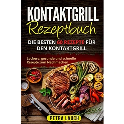 Abbildung von Kontaktgrill Rezeptbuch: Die besten 60 Rezepte für den Kontaktgrill. Leckere, gesunde und schnelle zum Nachmachen.