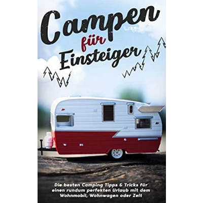 Abbildung von Campen für Einsteiger: Die besten Camping Tipps &amp; Tricks einen rundum perfekten Urlaub mit dem Wohnmobil, Wohnwagen oder Zelt