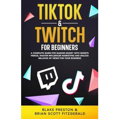 Abbildung von TikTok &amp; Twitch for Beginners: A Complete Guide Making Money with Shorts Videos, Master Influencer Marketing, and Unlock Millions of Views Your Business (How To Make Money, Band 21)
