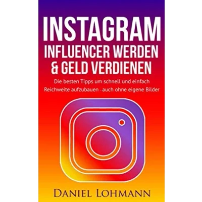 Abbildung von Instagram: Influencer werden und Geld verdienen mit Instagram auch ohne eigene Bilder: Die besten Tipps Tricks für Anfänger um schnell Reichweite aufzubauen