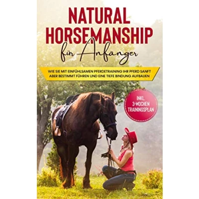 Abbildung von Natural Horsemanship für Anfänger: Wie sie mit einfühlsamen Pferdetraining Ihr Pferd sanft aber bestimmt führen und eine tiefe Bindung aufbauen inkl. 3 Wochen Trainingsplan
