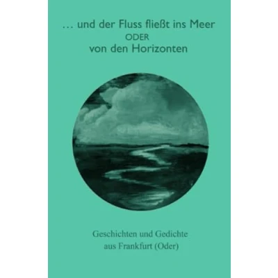 Abbildung von ...und der Fluss fließt ins Meer: Geschichten und Gedichte aus Frankfurt (Oder)