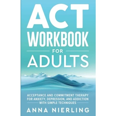 Abbildung von Acceptance And Commitment Therapy (ACT) Workbook For Adults: Anxiety, Depression, Addiction with Simple Techniques (Behavioral Psychology Books Mental Health)