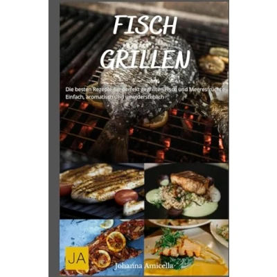 Abbildung von Fisch Grillen: Die besten Rezepte für perfekt gegrillten und Meeresfrüchte Einfach, aromatisch unwiderstehlich