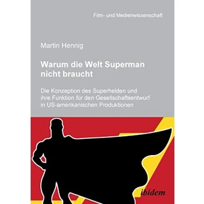 Abbildung von Warum Die Welt Superman nicht braucht: Konzeption des Superhelden und ihre Funktion für den Gesellschaftsentwurf in US amerikanischen Filmproduktionen (Film Medienwissenschaft)