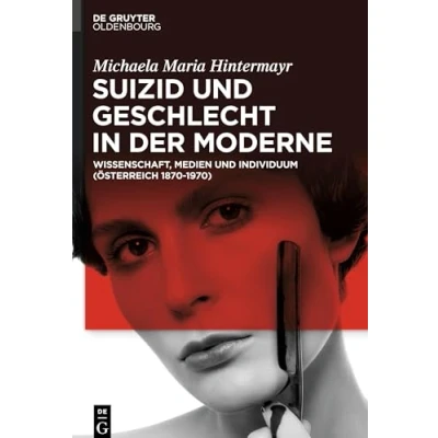 Abbildung von Suizid und Geschlecht in der Moderne: Wissenschaft, Medien Individuum (Österreich 18701970)