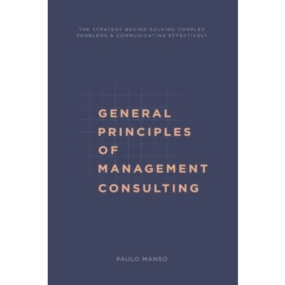 Abbildung von General Principles of Management Consulting: The strategy behind solving complex problems &amp; communicating effectively