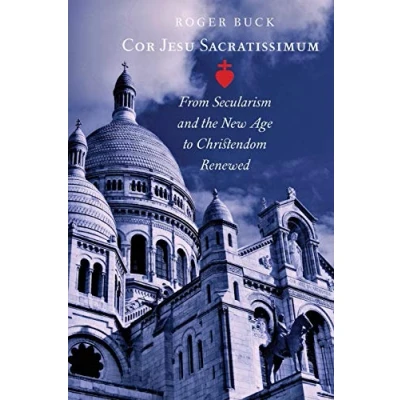 Abbildung von Cor Jesu Sacratissimum: From Secularism and the New Age to Christendom Renewed