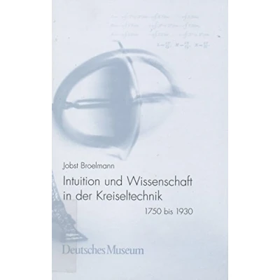 Abbildung von Intuition und Wissenschaft in der Kreiseltechnik. 1750 bis 1930 (Abhandlungen Berichte: Neue Folge)