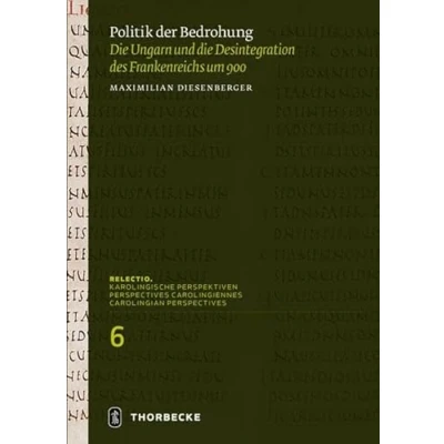 Abbildung von Politik der Bedrohung: die Ungarn und Desintegration des Frankenreichs um 900 (Relectio. Karolingische Perspektiven)