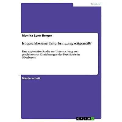 Abbildung von Ist geschlossene Unterbringung zeitgemäß?: Eine explorative Studie zur Untersuchung von geschlossenen Einrichtungen der Psychiatrie in Oberbayern