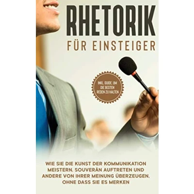 Abbildung von Rhetorik für Einsteiger: Wie Sie die Kunst der Kommunikation meistern, souverän auftreten und andere von Ihrer Meinung überzeugen, ohne dass es merken inkl. Guide, um besten Reden zu halten