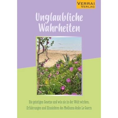 Abbildung von Unglaubliche Wahrheiten: Die geistigen Gesetze und wie sie in der Welt wirken. Erfahrungen Einsichten des Mediums Anke Le Guern