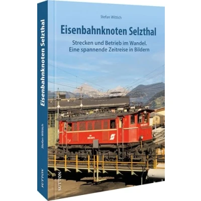 Abbildung von Eisenbahngeschichte Eisenbahnknoten Selzthal: Strecken und Betrieb im Wandel. Eine spannende Zeitreise in Bildern. (Sutton Auf Schienen unterwegs)
