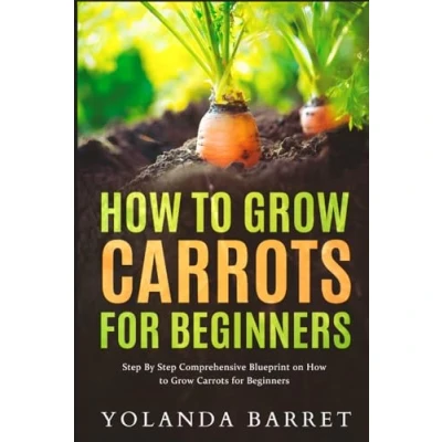 Abbildung von How to Grow Carrots for Beginners: Step By Comprehensive Blueprint on Beginners