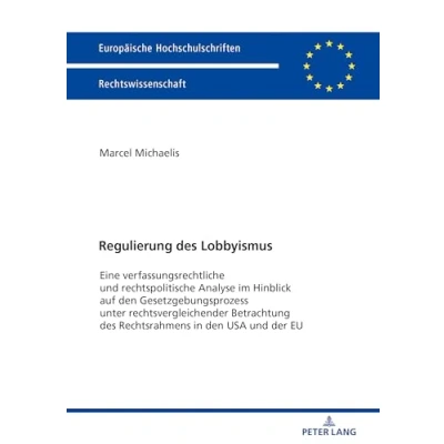 Abbildung von Regulierung des Lobbyismus: Eine verfassungsrechtliche und rechtspolitische Analyse im Hinblick auf den Gesetzgebungsprozess unter ... Hochschulschriften Recht, Band 6028)