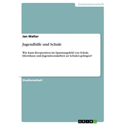 Abbildung von Jugendhilfe und Schule: Wie kann Kooperation im Spannungsfeld von Schule, Elternhaus Jugendsozialarbeit an Schulen gelingen?