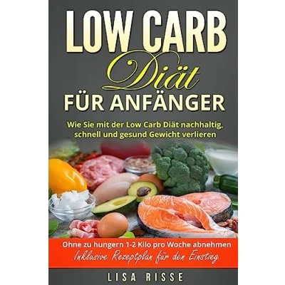 Abbildung von Low Carb Diät für Anfänger: Wie Sie mit der nachhaltig, schnell und gesund Gewicht verlieren. Ohne zu hungern 1 2 Kilo pro Woche abnehmen. Inklusive Rezeptplan den Einstieg.