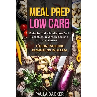 Abbildung von Meal Prep Low Carb: Einfache und schnelle Carb Rezepte zum vorbereiten mitnehmen. Für eine gesunde Ernährung im Alltag.