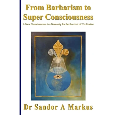 Abbildung von From Barbarism to Super Consciousness: a New Consciousness is Necessity for the Survival of Civilization