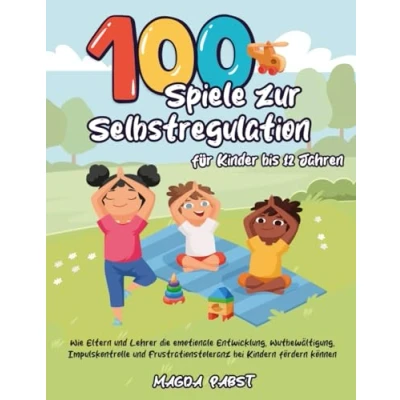 Abbildung von 100 Spiele zur Selbstregulation für Kinder bis 12 Jahren: Wie Eltern und Lehrer die emotionale Entwicklung, Wutbewältigung, Impulskontrolle Frustrationstoleranz bei Kindern fördern können