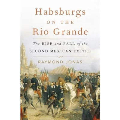 Abbildung von Habsburgs on the Rio Grande: Rise and Fall of Second Mexican Empire
