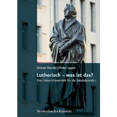Abbildung von Lutherisch was ist das?: Eine Unterrichtseinheit für die Sekundarstufe I. Martin Luther Leben, Werk und Wirken. Mit Kopiervorlagen