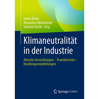 Abbildung von Klimaneutralität in der Industrie: Aktuelle Entwicklungen Praxisberichte Handlungsempfehlungen