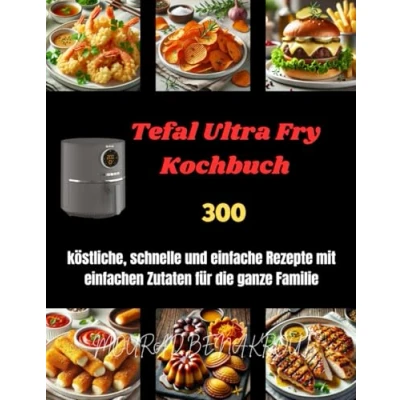 Abbildung von Tefal Ultra Fry Kochbuch: 300 köstliche, schnelle und einfache Rezepte mit einfachen Zutaten für die ganze Familie