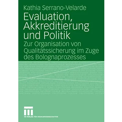 Abbildung von Evaluation, Akkreditierung und Politik: Zur Organisation von Qualitätssicherung im Zuge des Bolognaprozesses