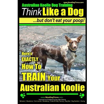 Abbildung von Australian Koolie Dog Training Think Like a Dog, But Don?t Eat Your Poop! : Here&#039;s EXACTLY How to Train