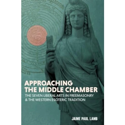 Abbildung von Approaching the Middle Chamber: Seven Liberal Arts in Freemasonry &amp; Western Esoteric Tradition