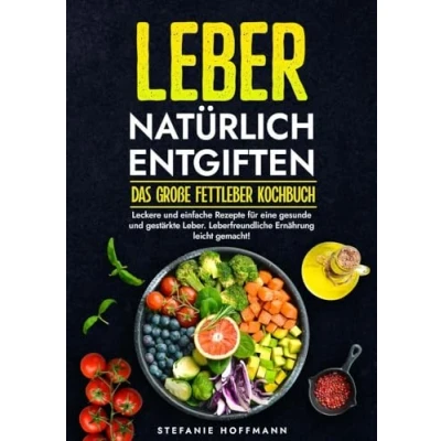 Abbildung von Leber natürlich entgiften Das große Fettleber Kochbuch: Leckere und einfache Rezepte für eine gesunde gestärkte Leber. Leberfreundliche Ernährung leicht gemacht!