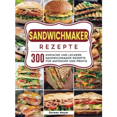 Abbildung von Sandwichmaker Rezepte: 300 einfache und leckere Rezepte für Anfänger Profis