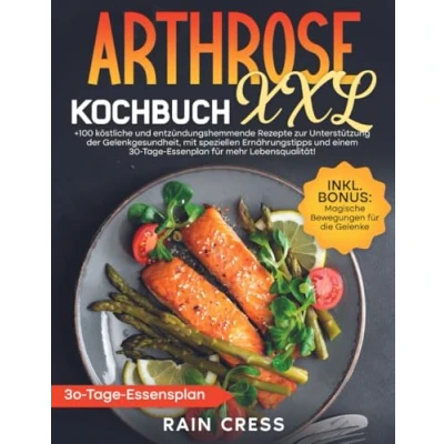 Abbildung von Arthrose Kochbuch XXL: +100 KöStliche Und EntzüNdungshemmende Rezepte Zur UnterstüTzung Der Gelenkgesundheit, Mit Speziellen ErnäHrungstipps Einem 30 Tage Essenplan FüR Mehr LebensqualitäT!