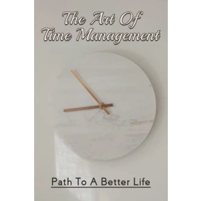 Abbildung von The Art Of Time Management: Path To A Better Life: How Get Control Your And Life