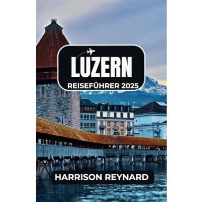 Abbildung von Luzern Reiseführer 2025: Entdecken Sie Luzerns architektonische Ikonen, alpine Wanderwege und die lebendige lokale Kultur