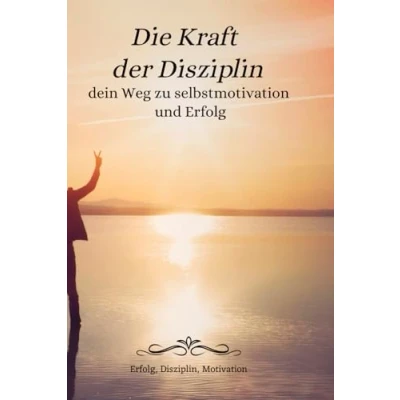 Abbildung von Die Kraft der Disziplin: Dein Weg zu Selbstmotivation und Erfolg