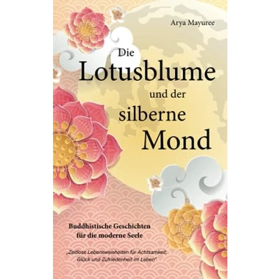Abbildung von die Lotusblume und der silberne Mond Buddhistische Geschichten für moderne Seele: Zeitlose Lebensweisheiten Achtsamkeit, Glück Zufriedenheit im Leben