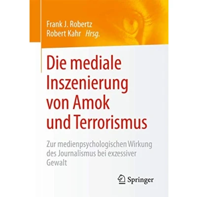 Abbildung von Die mediale Inszenierung von Amok und Terrorismus: Zur medienpsychologischen Wirkung des Journalismus bei exzessiver Gewalt