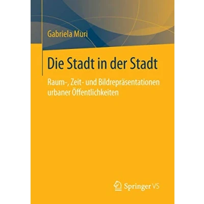 Abbildung von Die Stadt in der Stadt: Raum , Zeit und Bildrepräsentationen urbaner Öffentlichkeiten