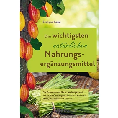 Abbildung von Die wichtigsten natürlichen Nahrungsergänzungsmittel: Power aus der Natur: Vorbeugen und heilen mit Gerstengras, Spirulina, Kurkuma, Maca, Heilpilzen anderen...